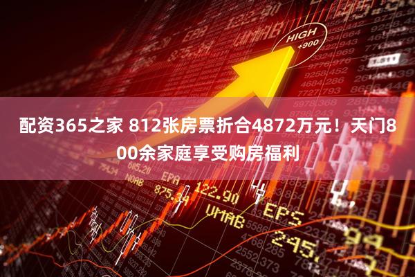 配资365之家 812张房票折合4872万元！天门800余家庭享受购房福利