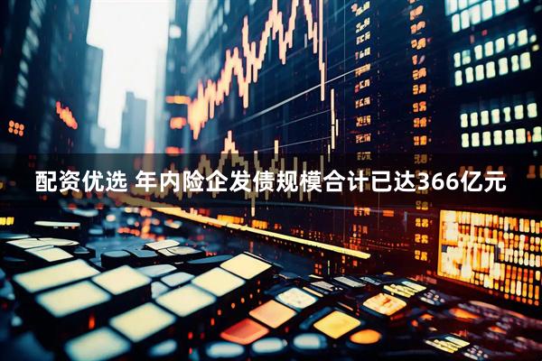 配资优选 年内险企发债规模合计已达366亿元